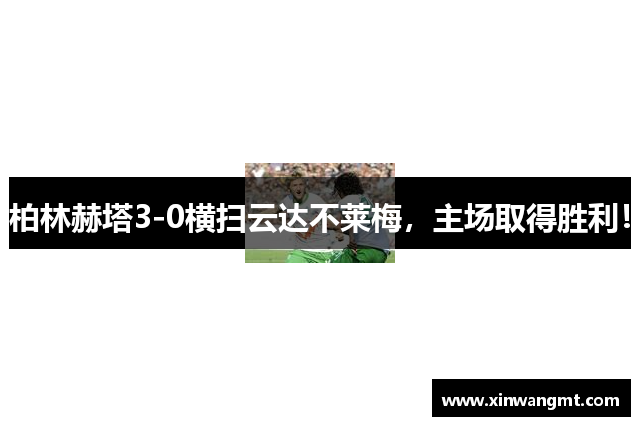 柏林赫塔3-0横扫云达不莱梅，主场取得胜利！