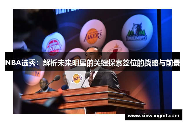 NBA选秀：解析未来明星的关键探索签位的战略与前景