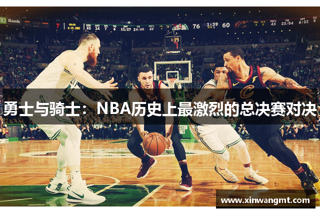 勇士与骑士：NBA历史上最激烈的总决赛对决