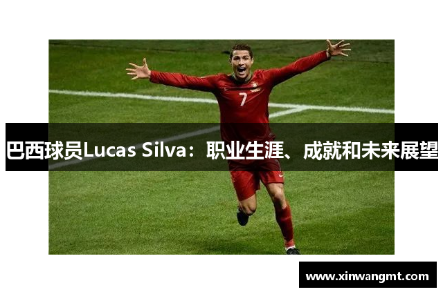 巴西球员Lucas Silva：职业生涯、成就和未来展望