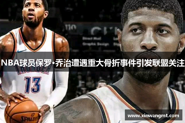 NBA球员保罗·乔治遭遇重大骨折事件引发联盟关注