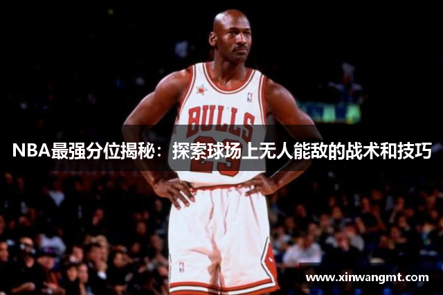 NBA最强分位揭秘：探索球场上无人能敌的战术和技巧