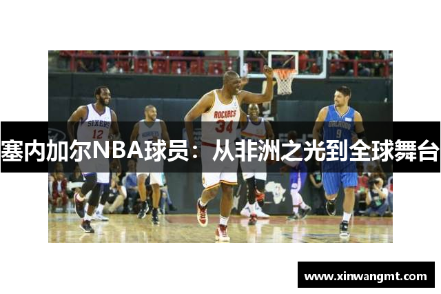 塞内加尔NBA球员：从非洲之光到全球舞台