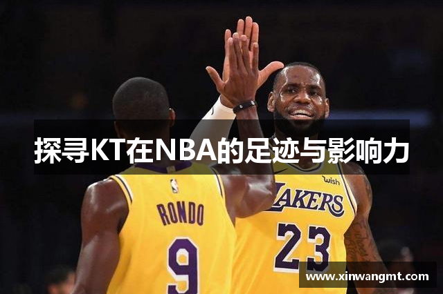 探寻KT在NBA的足迹与影响力