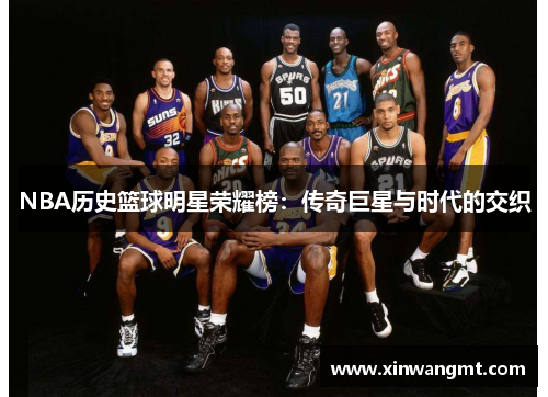 NBA历史篮球明星荣耀榜：传奇巨星与时代的交织