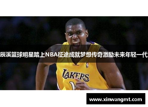 辰溪篮球明星踏上NBA征途成就梦想传奇激励未来年轻一代